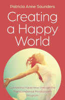 Creating a Happy World: Cultivating Happiness through the Transcendental Meditation® Program by Patricia Anne Saunders.